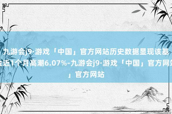 九游会j9·游戏「中国」官方网站历史数据显现该基金近1个月高潮6.07%-九游会j9·游戏「中国」官方网站