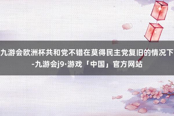 九游会欧洲杯共和党不错在莫得民主党复旧的情况下-九游会j9·游戏「中国」官方网站