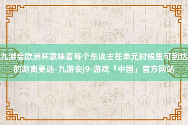 九游会欧洲杯意味着每个东谈主在单元时候里可到达的距离更远-九游会j9·游戏「中国」官方网站