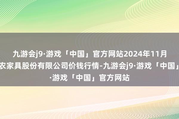 九游会j9·游戏「中国」官方网站2024年11月23日黄淮农家具股份有限公司价钱行情-九游会j9·游戏「中国」官方网站