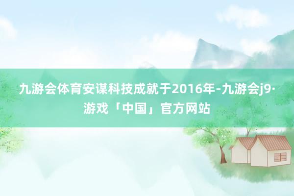 九游会体育安谋科技成就于2016年-九游会j9·游戏「中国」官方网站