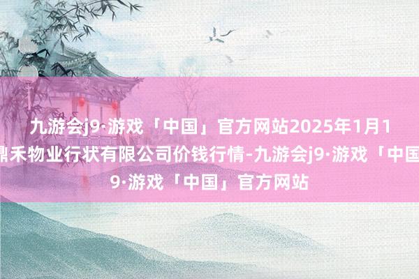九游会j9·游戏「中国」官方网站2025年1月11日师宗县鼎禾物业行状有限公司价钱行情-九游会j9·游戏「中国」官方网站