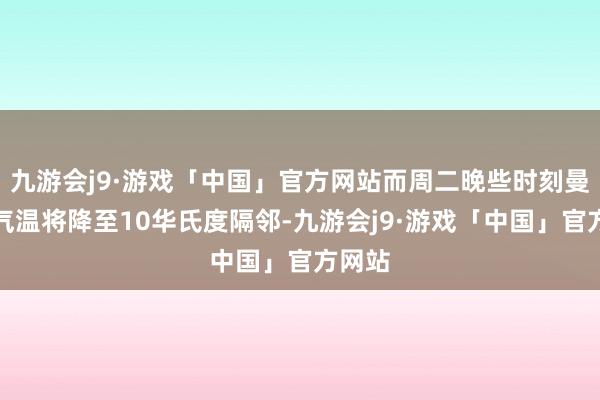 九游会j9·游戏「中国」官方网站而周二晚些时刻曼哈顿气温将降至10华氏度隔邻-九游会j9·游戏「中国」官方网站