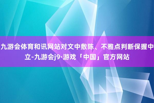 九游会体育和讯网站对文中敷陈、不雅点判断保握中立-九游会j9·游戏「中国」官方网站