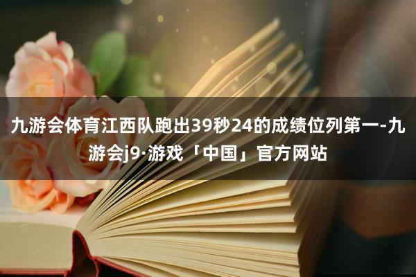 九游会体育江西队跑出39秒24的成绩位列第一-九游会j9·游戏「中国」官方网站