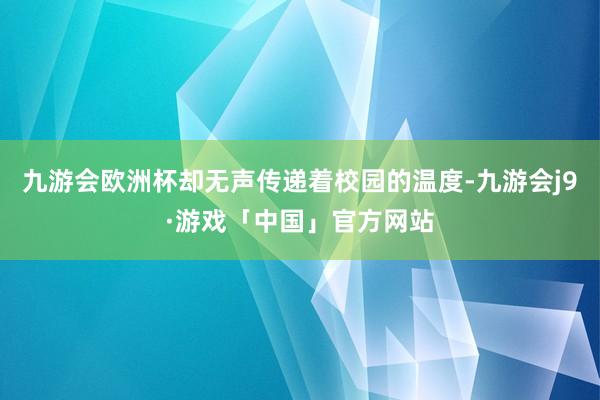 九游会欧洲杯却无声传递着校园的温度-九游会j9·游戏「中国」官方网站