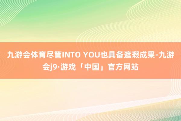 九游会体育尽管INTO YOU也具备遮瑕成果-九游会j9·游戏「中国」官方网站