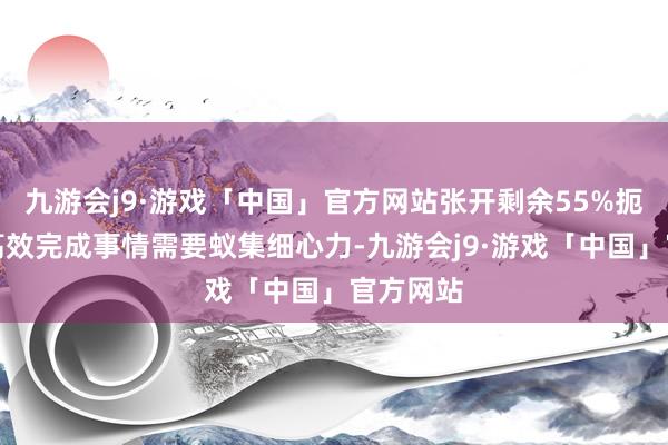 九游会j9·游戏「中国」官方网站张开剩余55%扼杀阻拦高效完成事情需要蚁集细心力-九游会j9·游戏「中国」官方网站