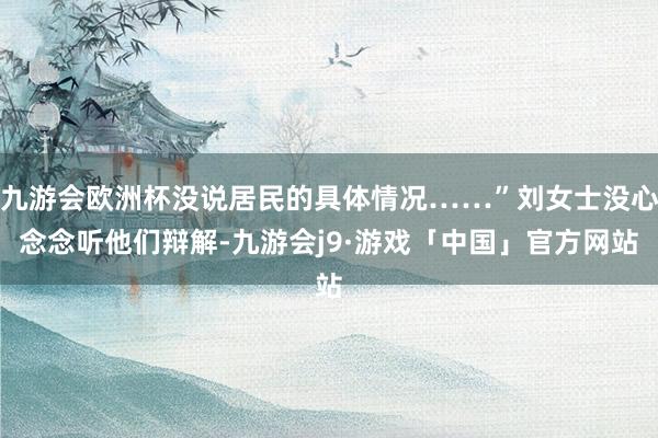 九游会欧洲杯没说居民的具体情况……”刘女士没心念念听他们辩解-九游会j9·游戏「中国」官方网站