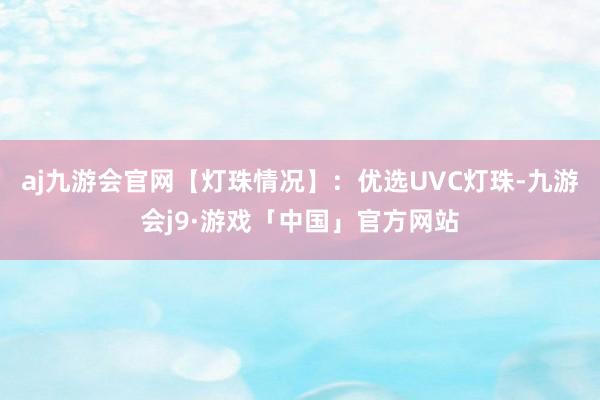 aj九游会官网【灯珠情况】：优选UVC灯珠-九游会j9·游戏「中国」官方网站