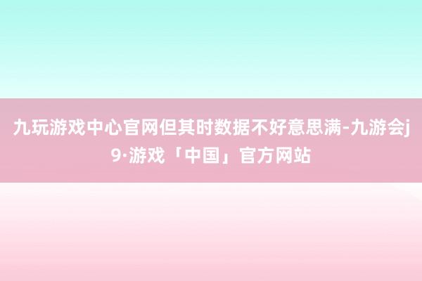 九玩游戏中心官网但其时数据不好意思满-九游会j9·游戏「中国」官方网站