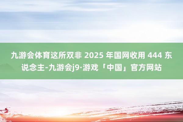 九游会体育这所双非 2025 年国网收用 444 东说念主-九游会j9·游戏「中国」官方网站
