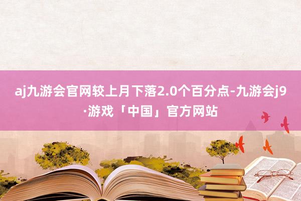 aj九游会官网较上月下落2.0个百分点-九游会j9·游戏「中国」官方网站
