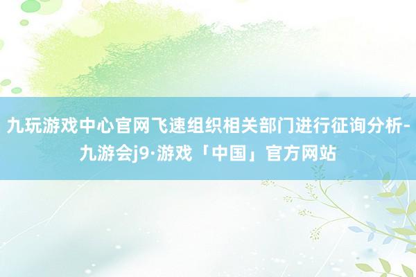 九玩游戏中心官网飞速组织相关部门进行征询分析-九游会j9·游戏「中国」官方网站