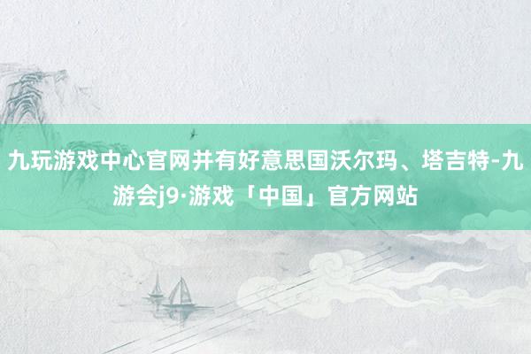 九玩游戏中心官网并有好意思国沃尔玛、塔吉特-九游会j9·游戏「中国」官方网站