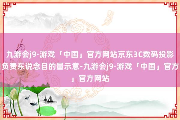 九游会j9·游戏「中国」官方网站京东3C数码投影类目负责东说念目的量示意-九游会j9·游戏「中国」官方网站