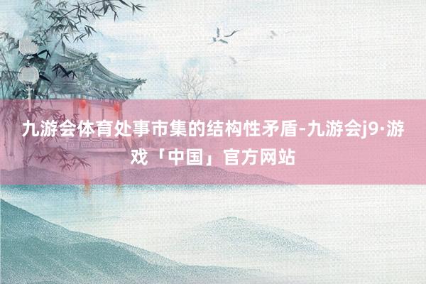 九游会体育处事市集的结构性矛盾-九游会j9·游戏「中国」官方网站