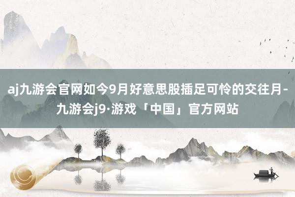 aj九游会官网如今9月好意思股插足可怜的交往月-九游会j9·游戏「中国」官方网站