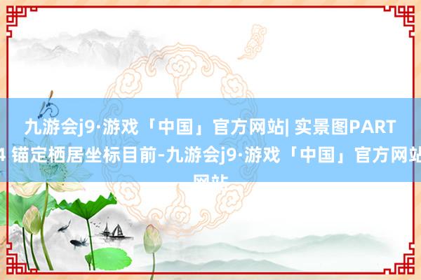 九游会j9·游戏「中国」官方网站| 实景图PART4 锚定栖居坐标目前-九游会j9·游戏「中国」官方网站